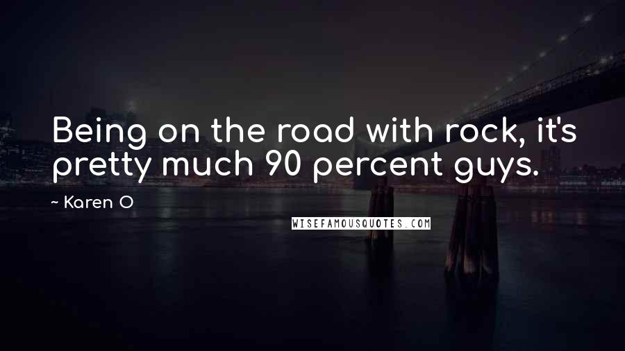 Karen O Quotes: Being on the road with rock, it's pretty much 90 percent guys.