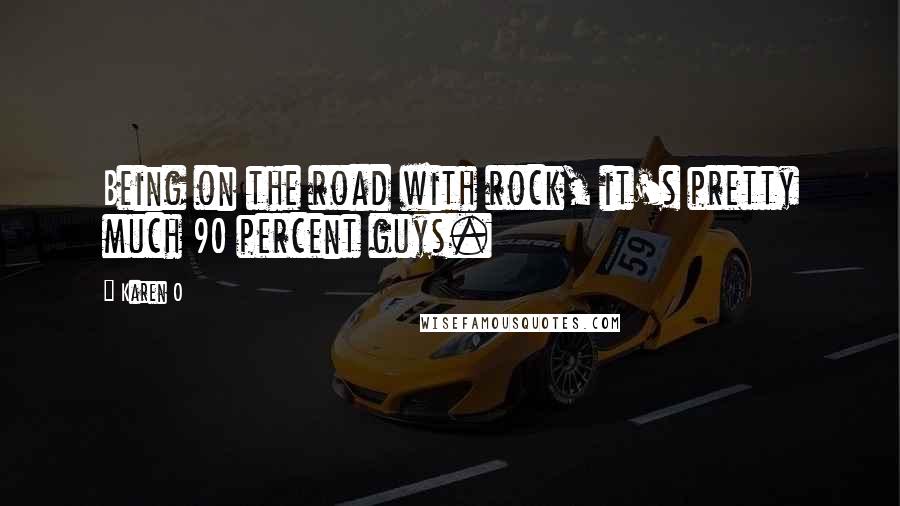Karen O Quotes: Being on the road with rock, it's pretty much 90 percent guys.