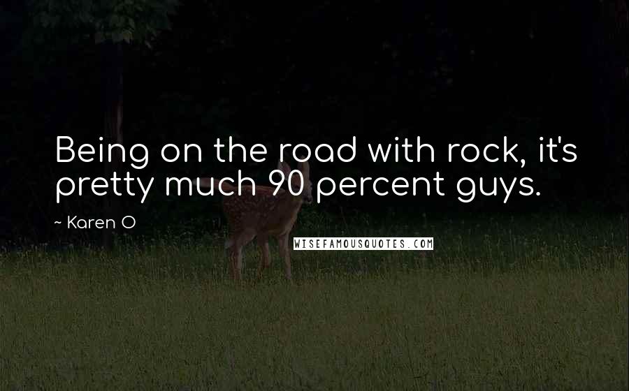 Karen O Quotes: Being on the road with rock, it's pretty much 90 percent guys.