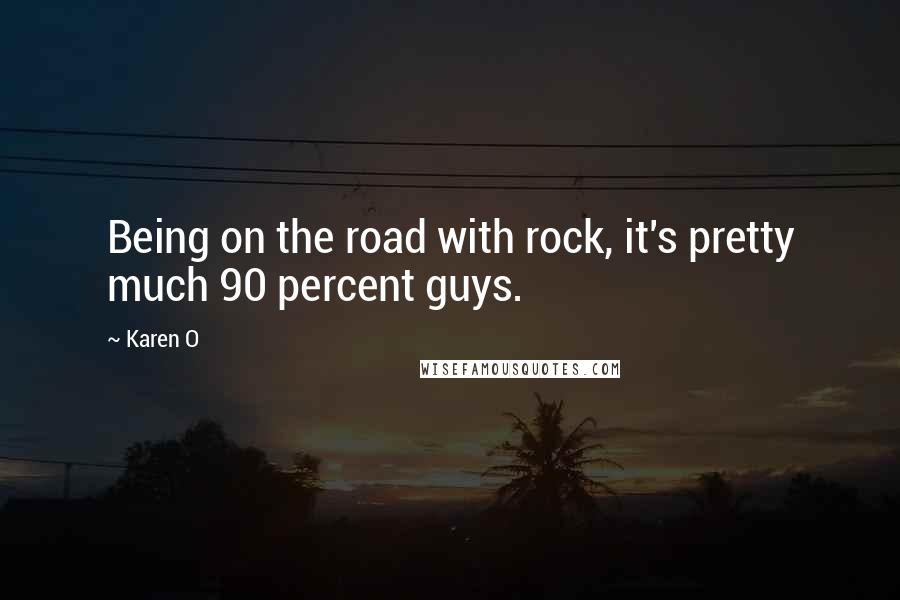 Karen O Quotes: Being on the road with rock, it's pretty much 90 percent guys.