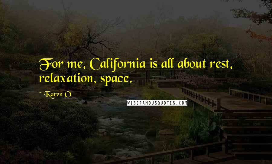 Karen O Quotes: For me, California is all about rest, relaxation, space.