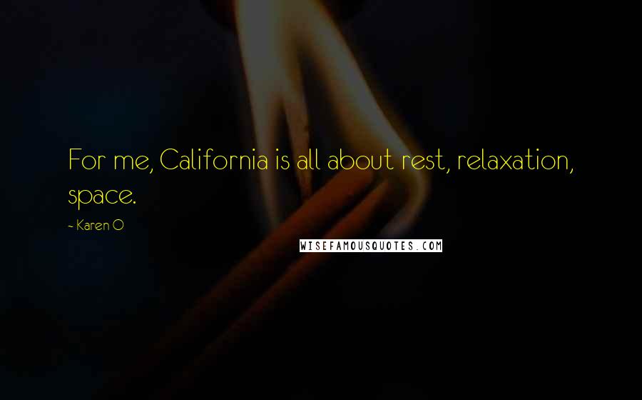 Karen O Quotes: For me, California is all about rest, relaxation, space.