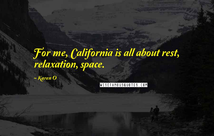 Karen O Quotes: For me, California is all about rest, relaxation, space.