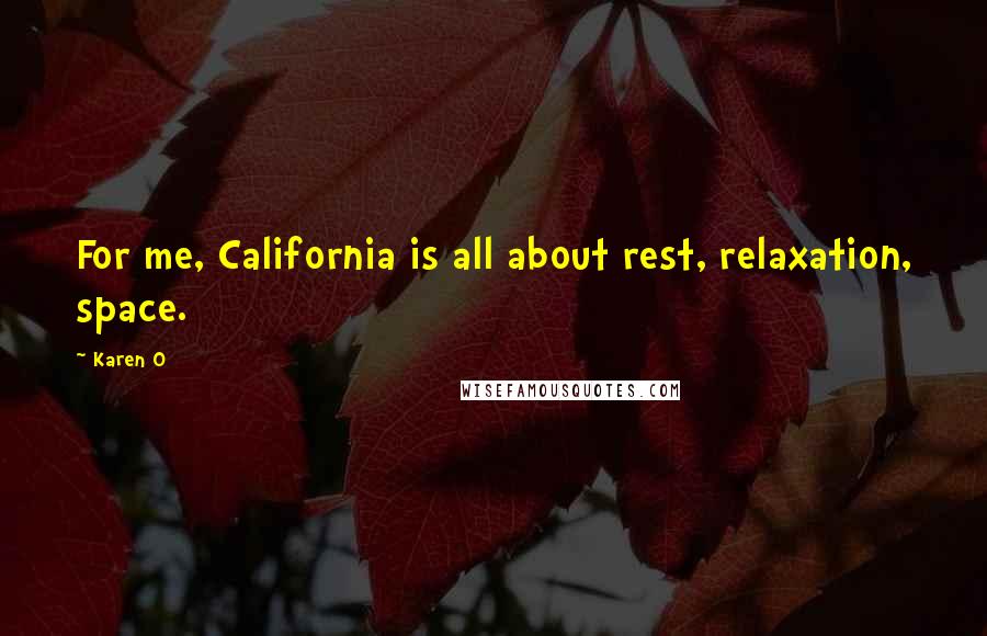 Karen O Quotes: For me, California is all about rest, relaxation, space.