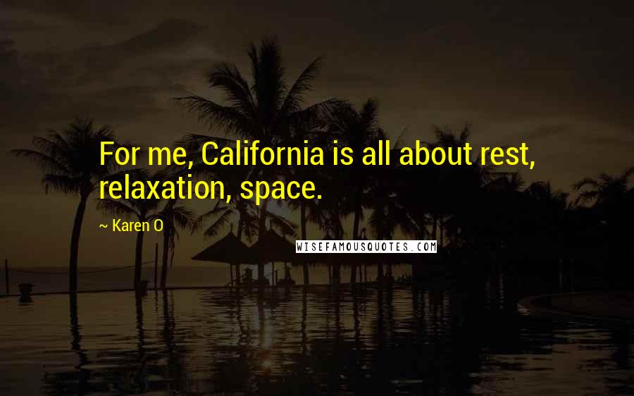 Karen O Quotes: For me, California is all about rest, relaxation, space.