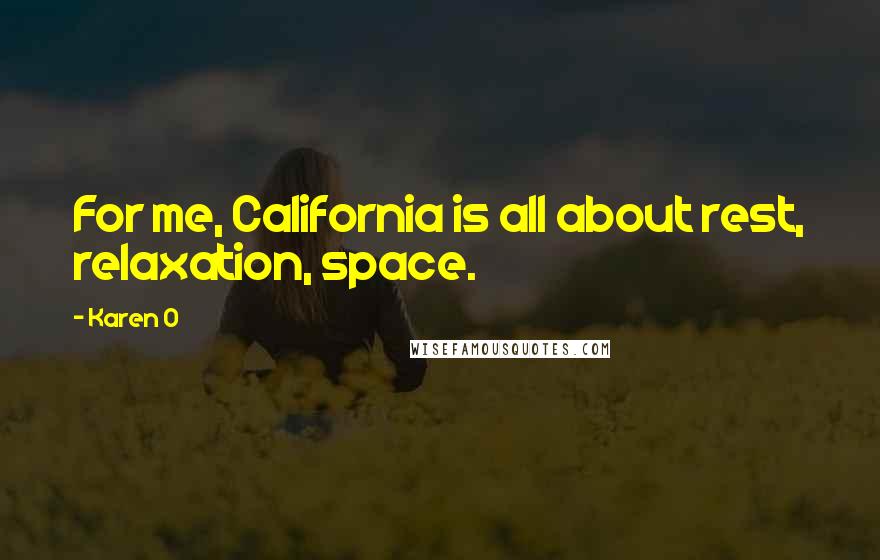 Karen O Quotes: For me, California is all about rest, relaxation, space.