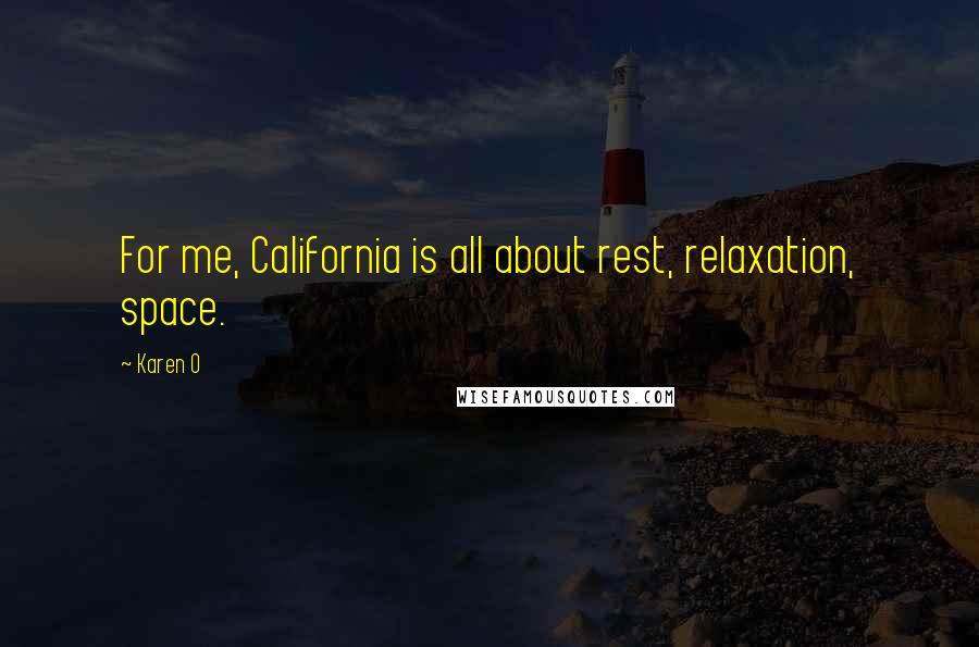 Karen O Quotes: For me, California is all about rest, relaxation, space.