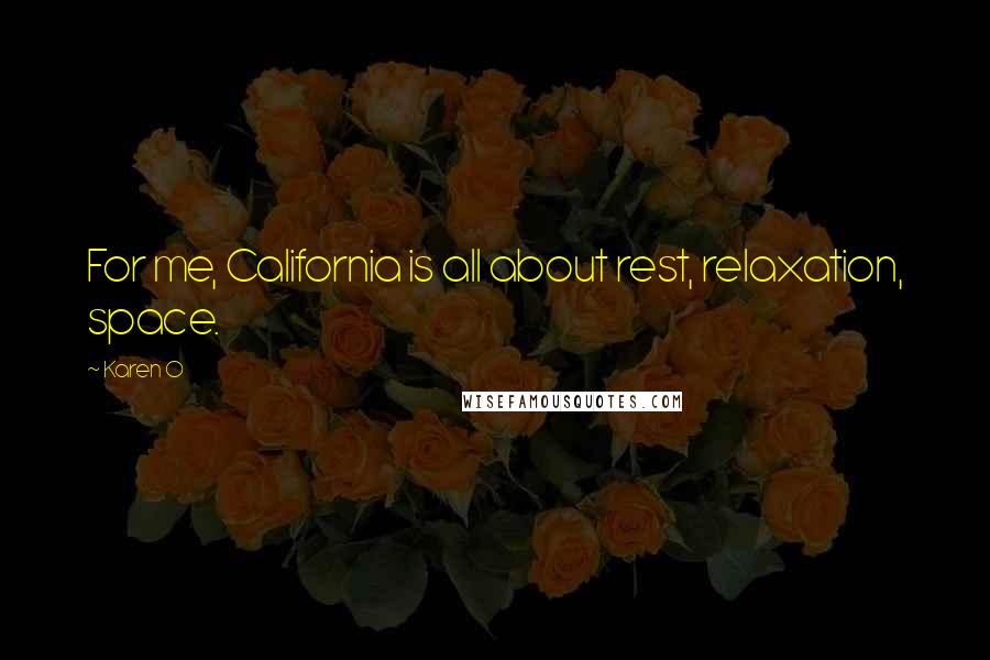 Karen O Quotes: For me, California is all about rest, relaxation, space.