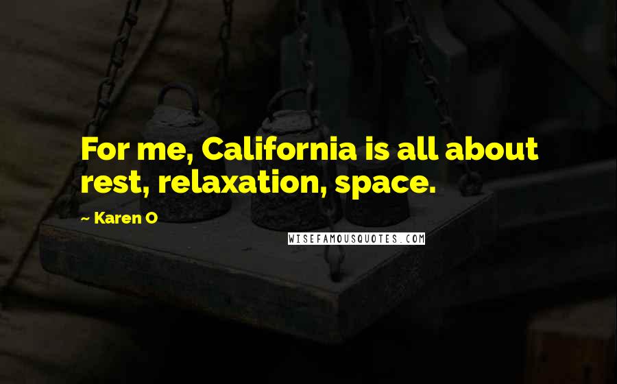 Karen O Quotes: For me, California is all about rest, relaxation, space.