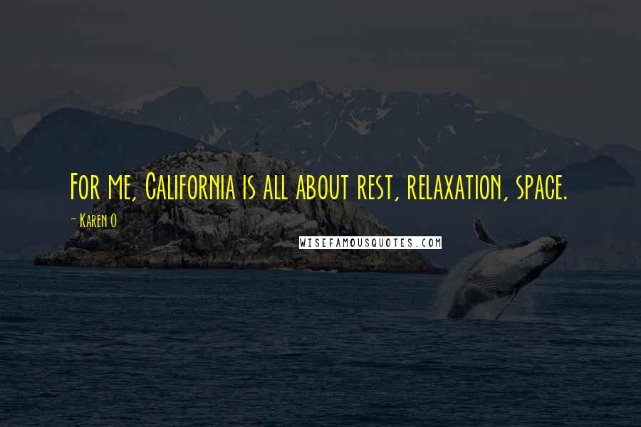 Karen O Quotes: For me, California is all about rest, relaxation, space.