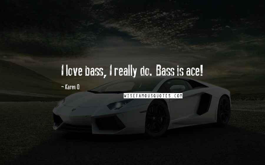 Karen O Quotes: I love bass, I really do. Bass is ace!