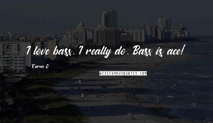 Karen O Quotes: I love bass, I really do. Bass is ace!