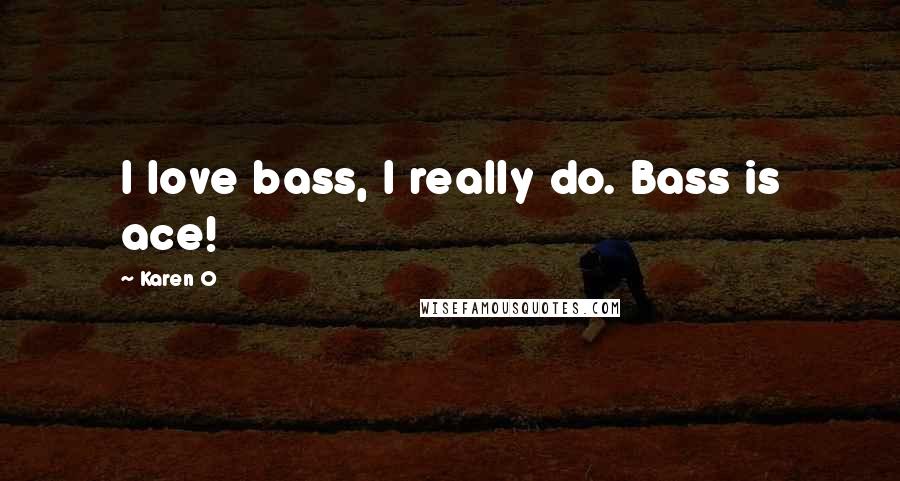 Karen O Quotes: I love bass, I really do. Bass is ace!