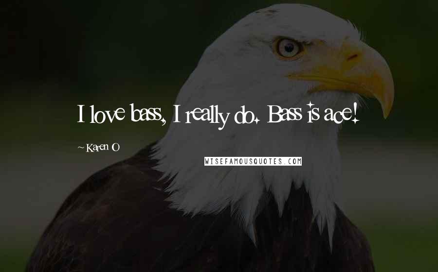 Karen O Quotes: I love bass, I really do. Bass is ace!
