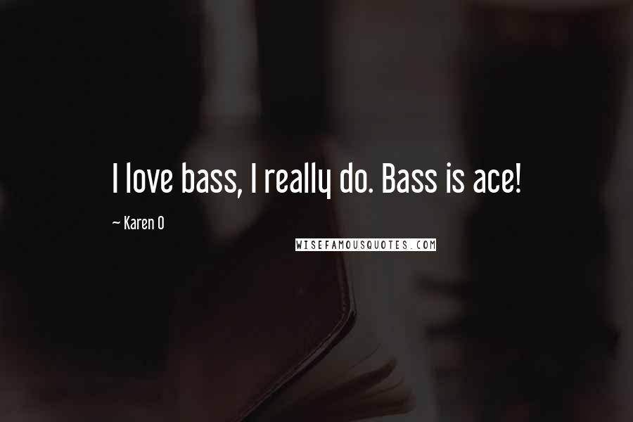 Karen O Quotes: I love bass, I really do. Bass is ace!