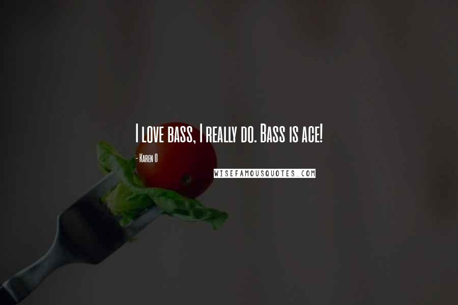 Karen O Quotes: I love bass, I really do. Bass is ace!