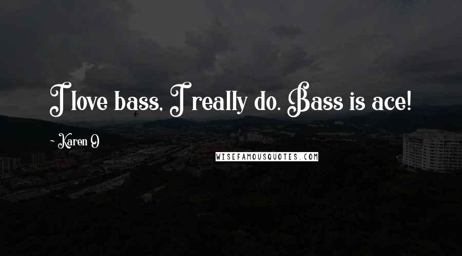 Karen O Quotes: I love bass, I really do. Bass is ace!