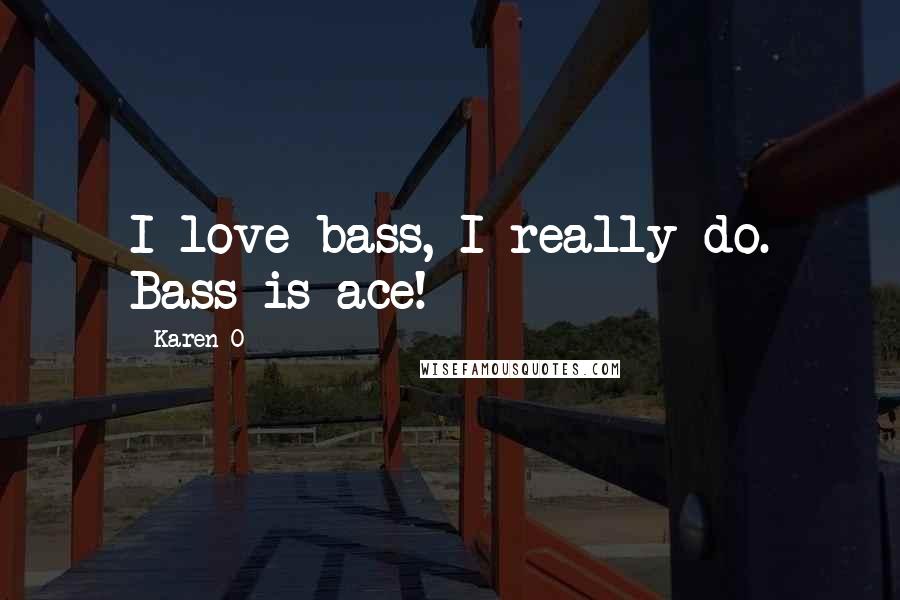 Karen O Quotes: I love bass, I really do. Bass is ace!