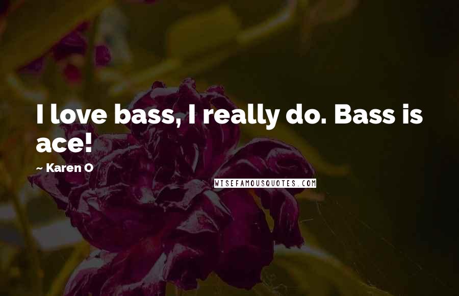 Karen O Quotes: I love bass, I really do. Bass is ace!