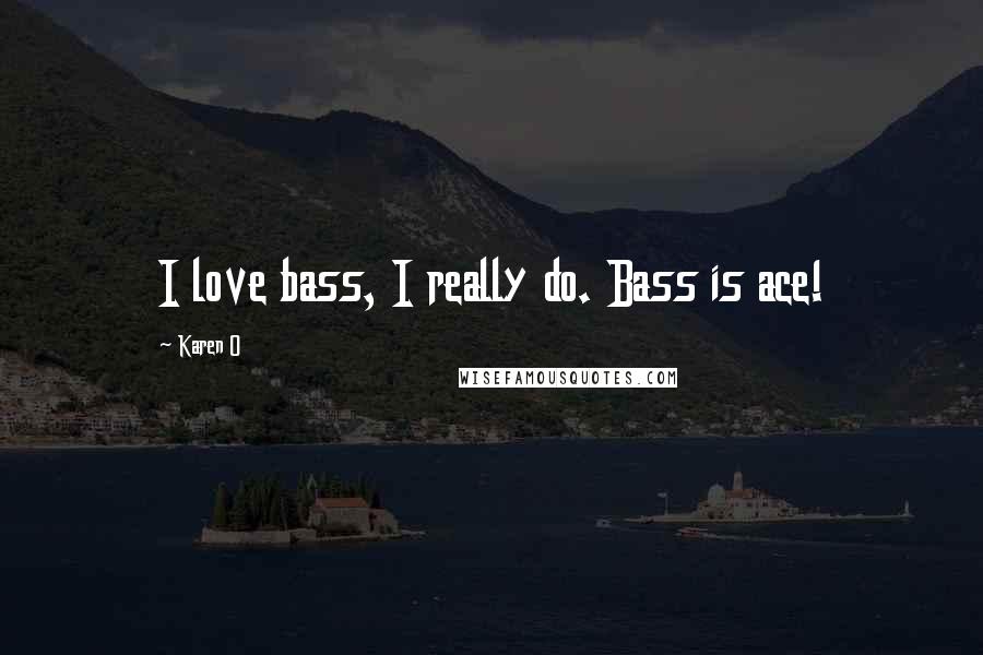 Karen O Quotes: I love bass, I really do. Bass is ace!