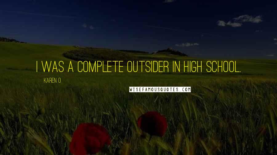 Karen O Quotes: I was a complete outsider in high school.