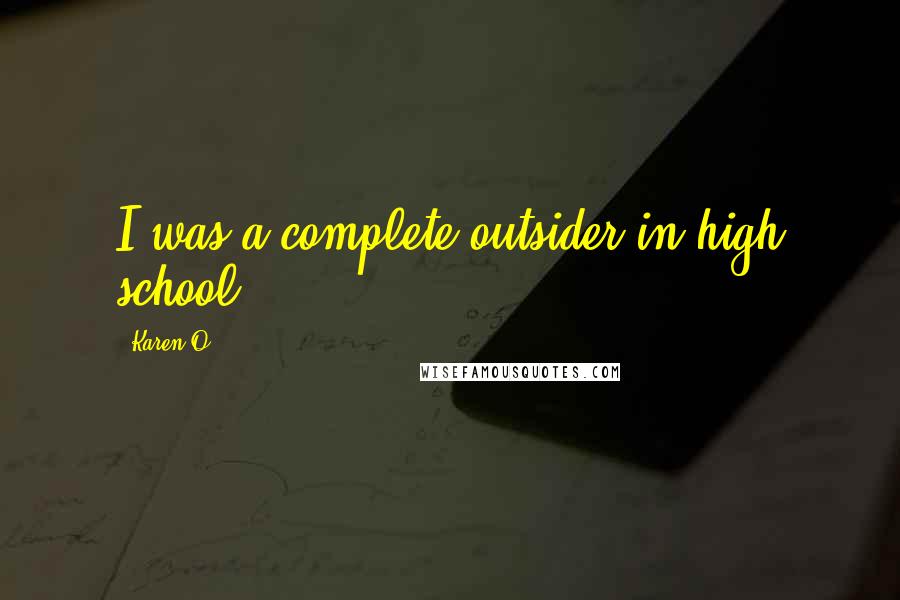 Karen O Quotes: I was a complete outsider in high school.