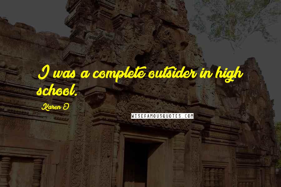 Karen O Quotes: I was a complete outsider in high school.