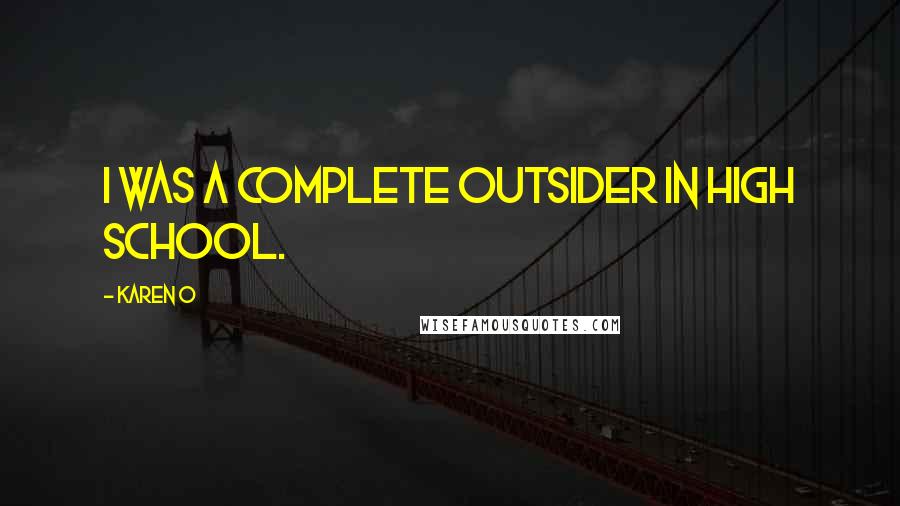 Karen O Quotes: I was a complete outsider in high school.