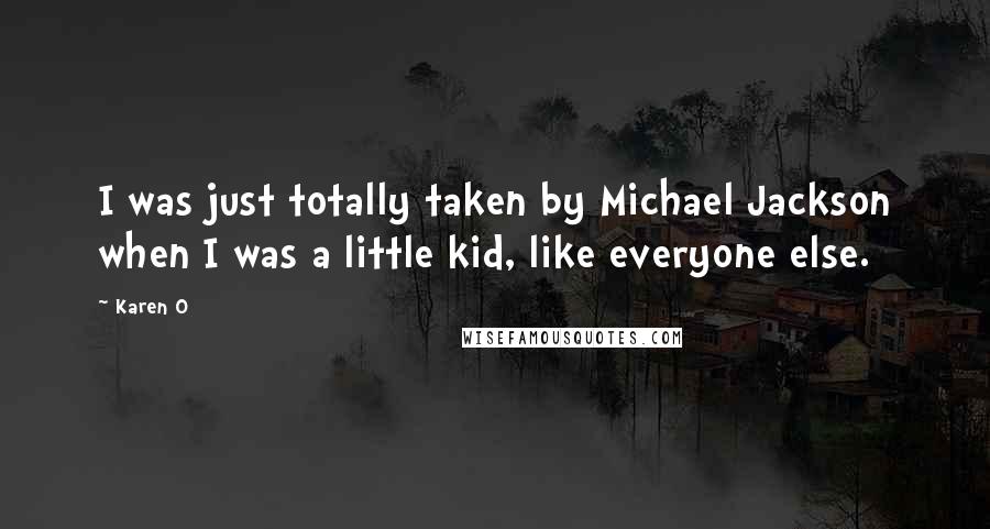 Karen O Quotes: I was just totally taken by Michael Jackson when I was a little kid, like everyone else.