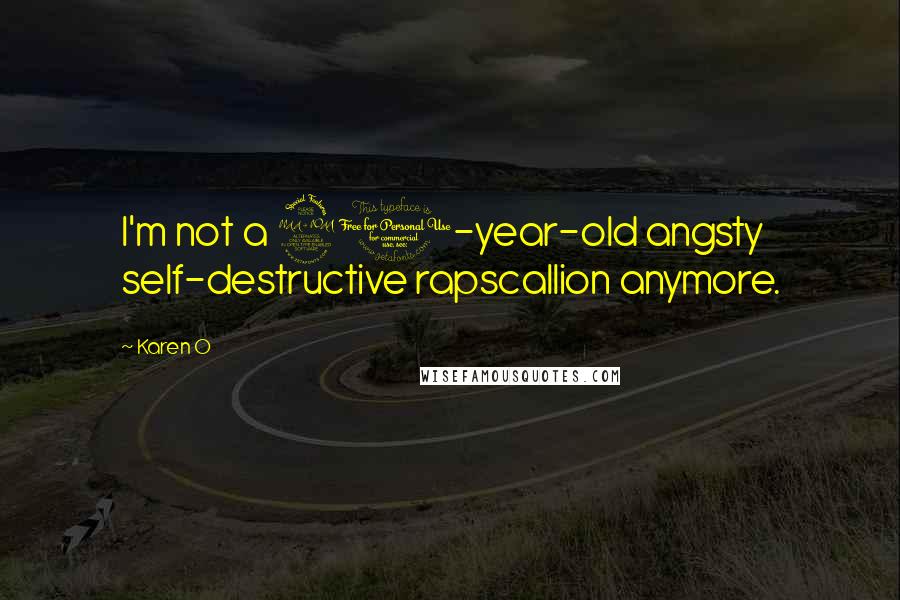 Karen O Quotes: I'm not a 21-year-old angsty self-destructive rapscallion anymore.