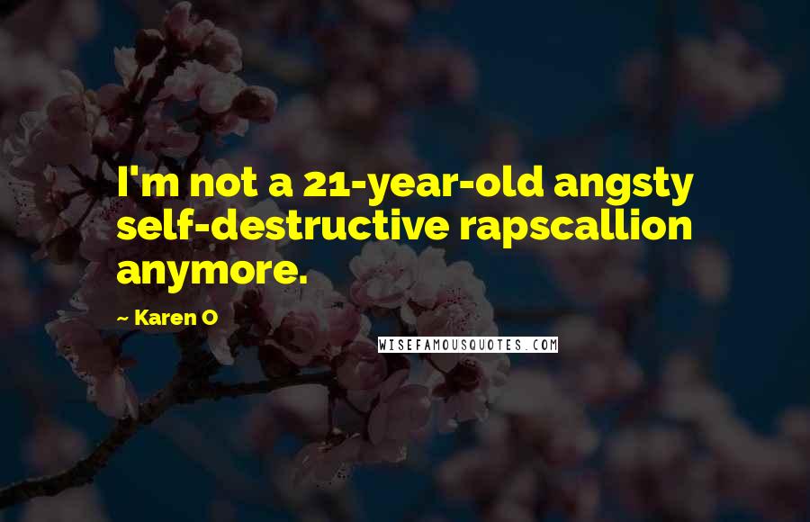 Karen O Quotes: I'm not a 21-year-old angsty self-destructive rapscallion anymore.