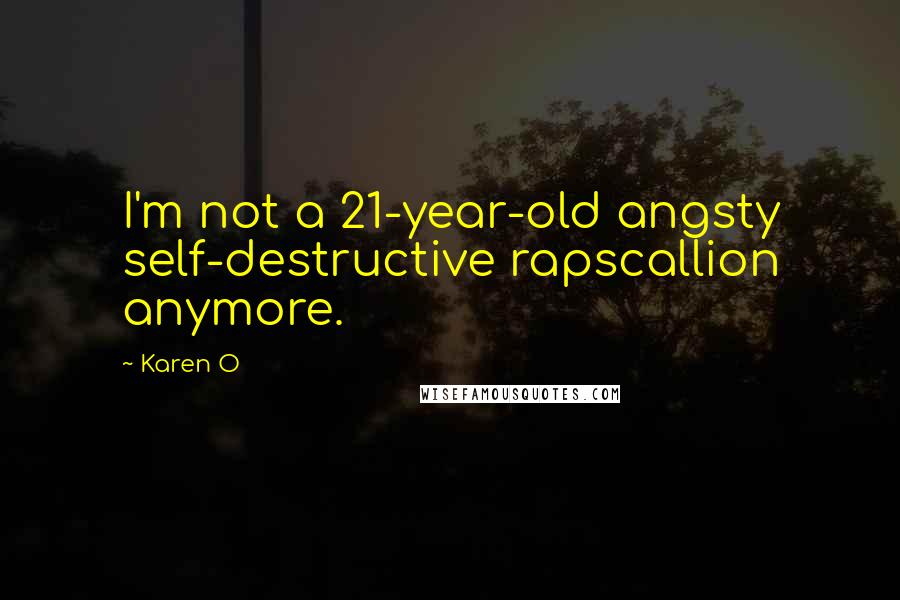 Karen O Quotes: I'm not a 21-year-old angsty self-destructive rapscallion anymore.