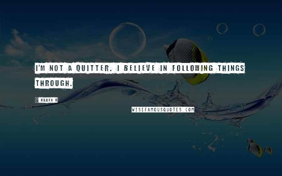 Karen O Quotes: I'm not a quitter. I believe in following things through.