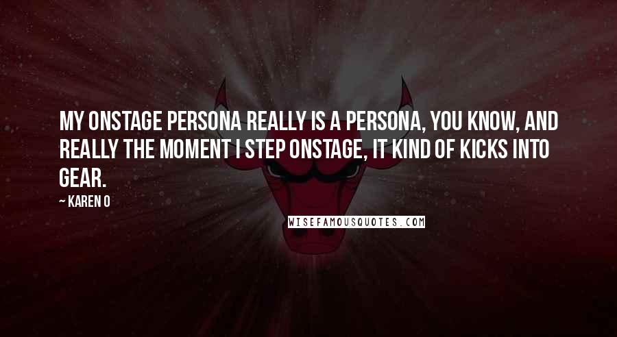 Karen O Quotes: My onstage persona really is a persona, you know, and really the moment I step onstage, it kind of kicks into gear.