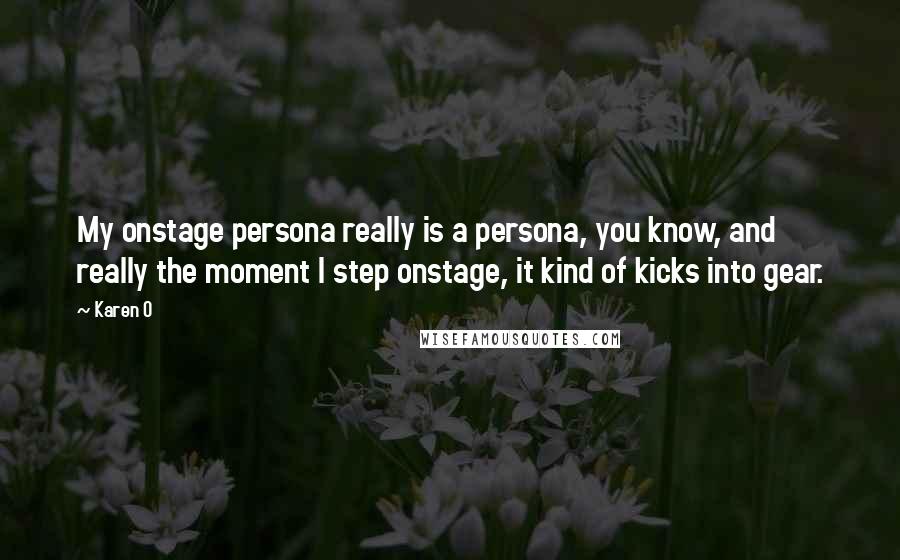 Karen O Quotes: My onstage persona really is a persona, you know, and really the moment I step onstage, it kind of kicks into gear.