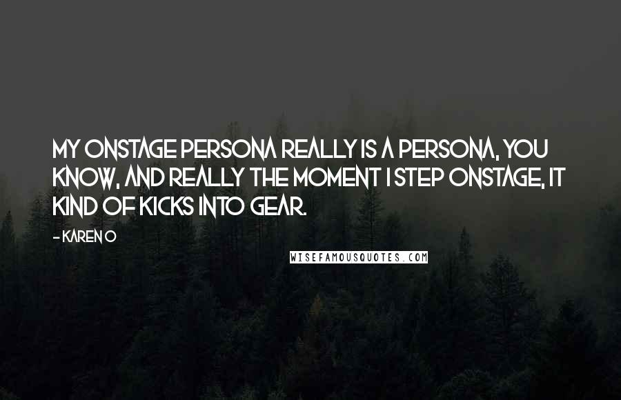 Karen O Quotes: My onstage persona really is a persona, you know, and really the moment I step onstage, it kind of kicks into gear.