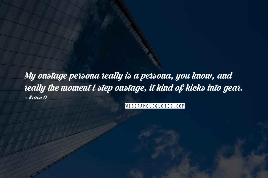 Karen O Quotes: My onstage persona really is a persona, you know, and really the moment I step onstage, it kind of kicks into gear.