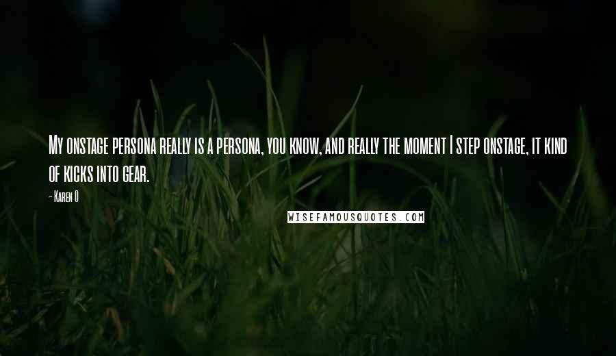 Karen O Quotes: My onstage persona really is a persona, you know, and really the moment I step onstage, it kind of kicks into gear.
