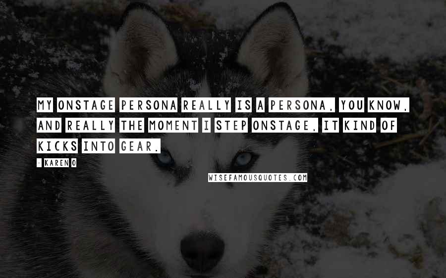 Karen O Quotes: My onstage persona really is a persona, you know, and really the moment I step onstage, it kind of kicks into gear.