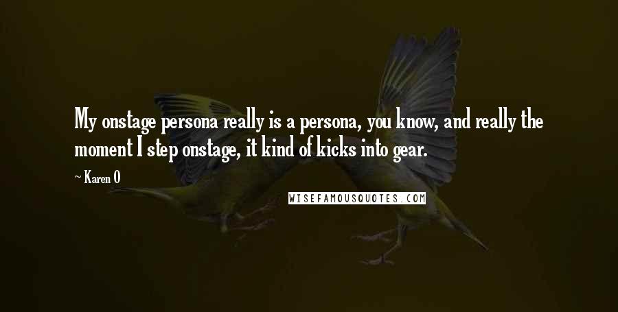 Karen O Quotes: My onstage persona really is a persona, you know, and really the moment I step onstage, it kind of kicks into gear.