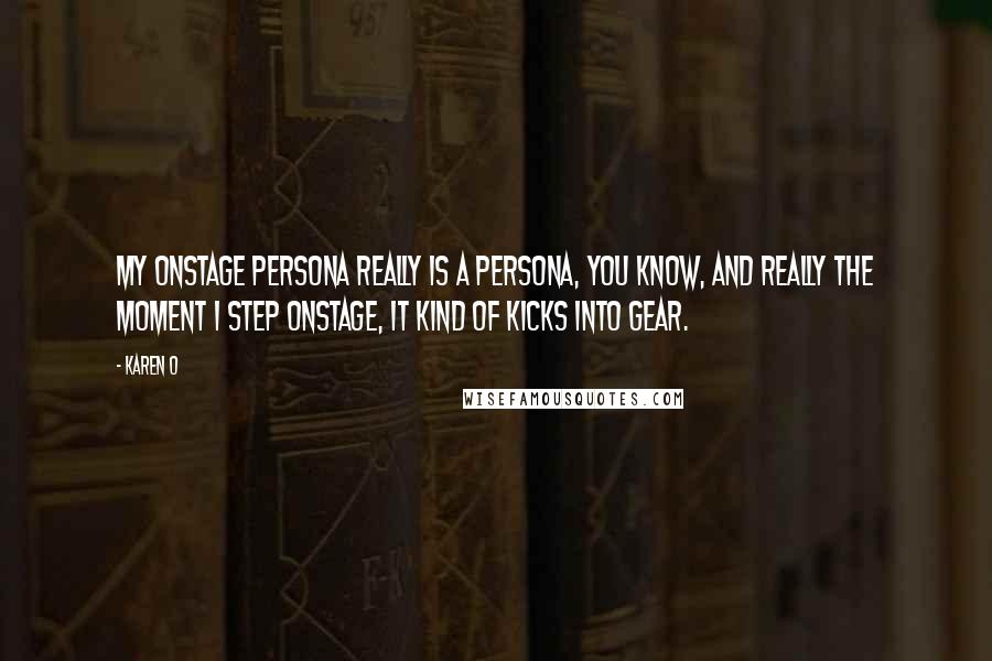 Karen O Quotes: My onstage persona really is a persona, you know, and really the moment I step onstage, it kind of kicks into gear.