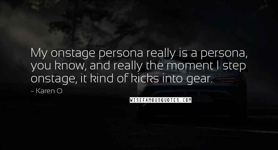 Karen O Quotes: My onstage persona really is a persona, you know, and really the moment I step onstage, it kind of kicks into gear.