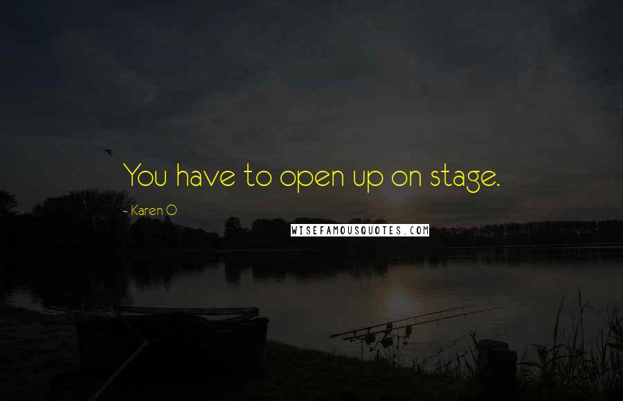 Karen O Quotes: You have to open up on stage.