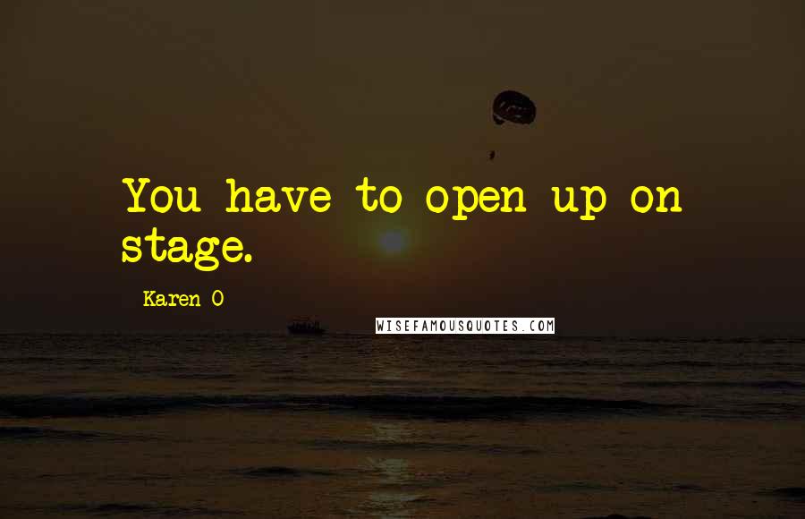 Karen O Quotes: You have to open up on stage.
