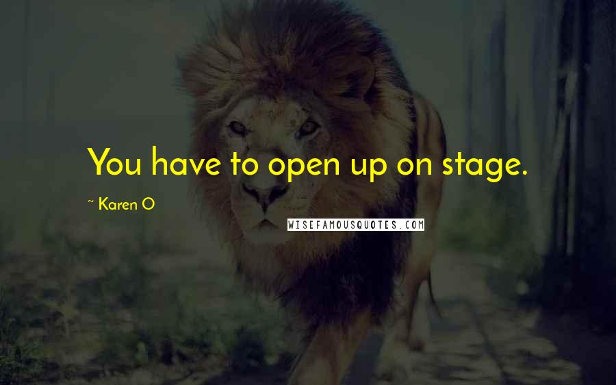 Karen O Quotes: You have to open up on stage.