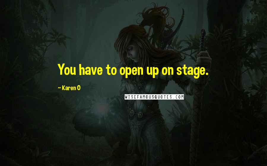 Karen O Quotes: You have to open up on stage.