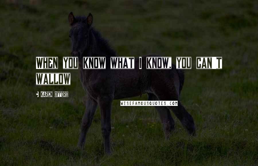 Karen Offord Quotes: When you know what I know, you can't wallow