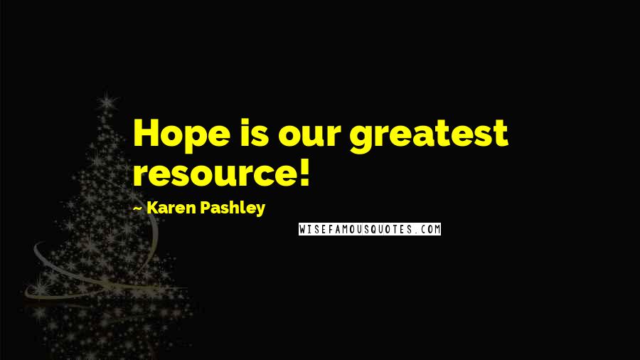 Karen Pashley Quotes: Hope is our greatest resource!