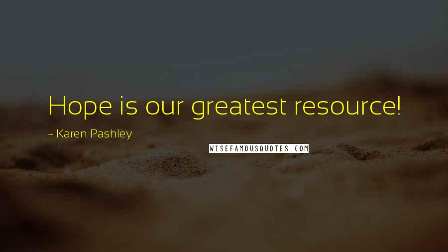 Karen Pashley Quotes: Hope is our greatest resource!