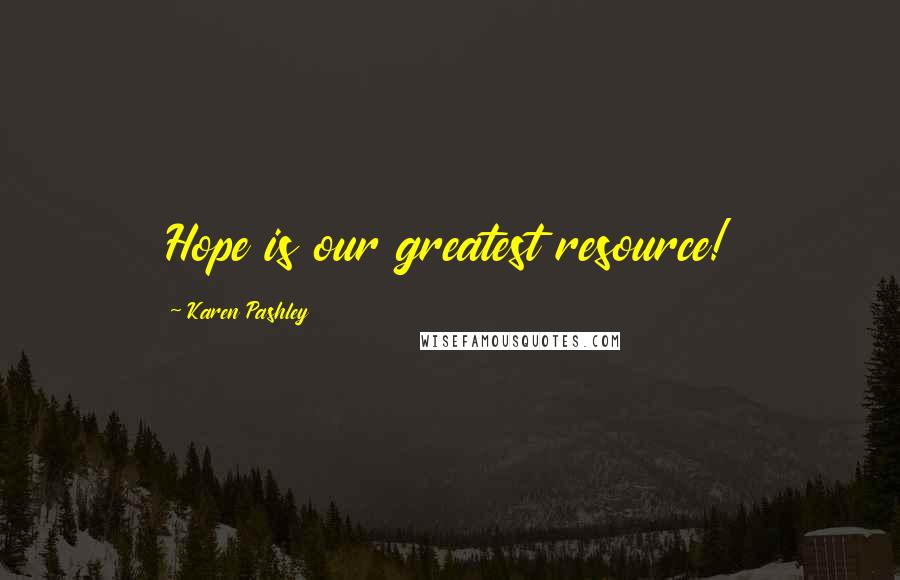 Karen Pashley Quotes: Hope is our greatest resource!